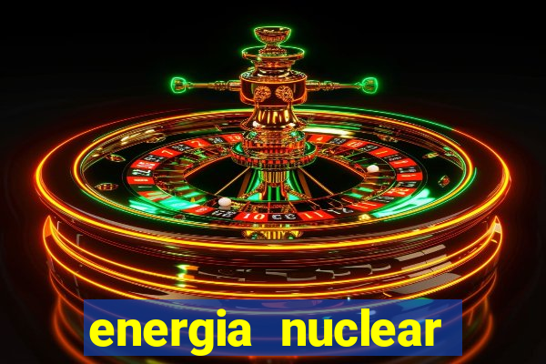 energia nuclear vantagens e desvantagens