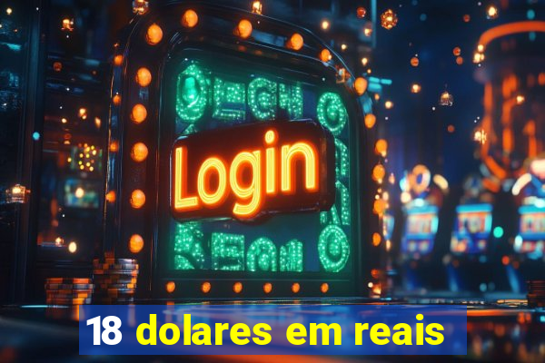 18 dolares em reais