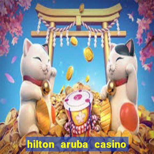 hilton aruba casino and resort