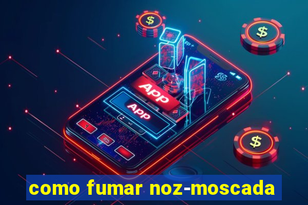 como fumar noz-moscada