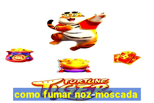 como fumar noz-moscada