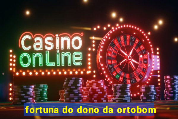 fortuna do dono da ortobom