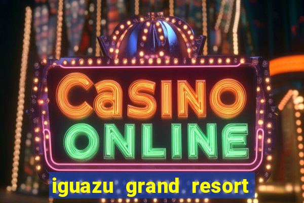 iguazu grand resort spa casino