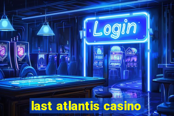 last atlantis casino