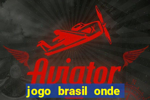 jogo brasil onde vai passar