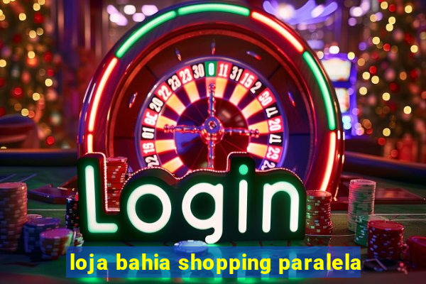 loja bahia shopping paralela