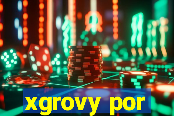 xgrovy por