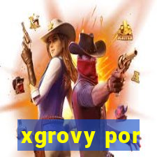 xgrovy por