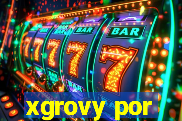 xgrovy por