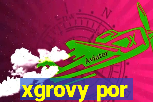 xgrovy por