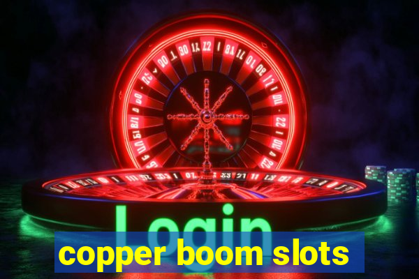 copper boom slots