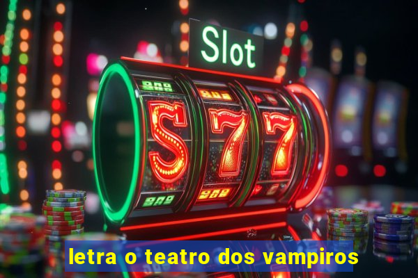 letra o teatro dos vampiros