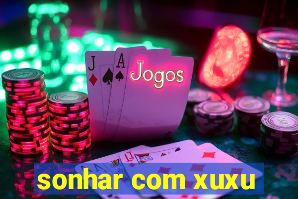 sonhar com xuxu