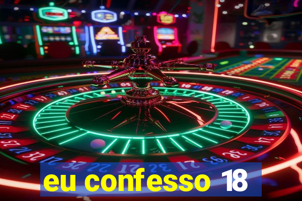 eu confesso 18