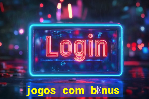 jogos com b么nus gr谩tis no cadastro