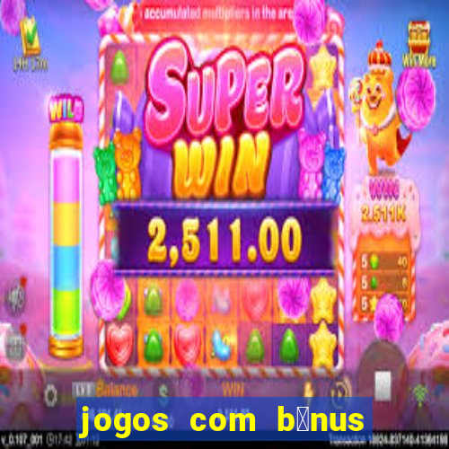 jogos com b么nus gr谩tis no cadastro