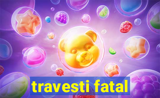 travesti fatal