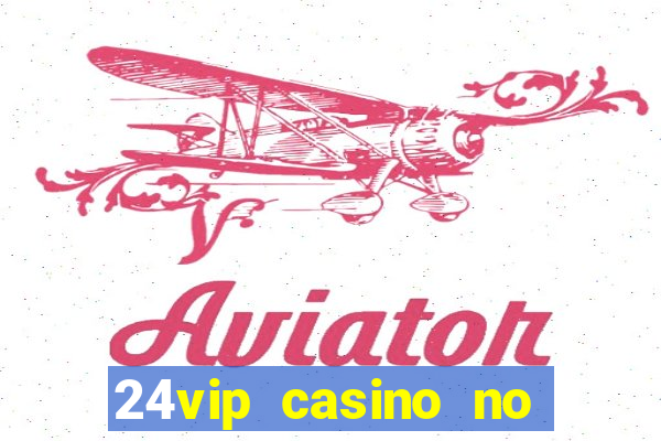 24vip casino no deposit bonus 2022