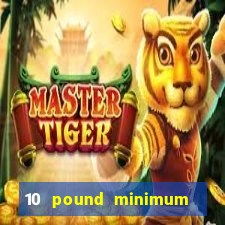 10 pound minimum deposit casino uk