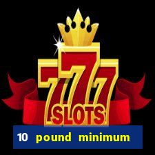 10 pound minimum deposit casino uk