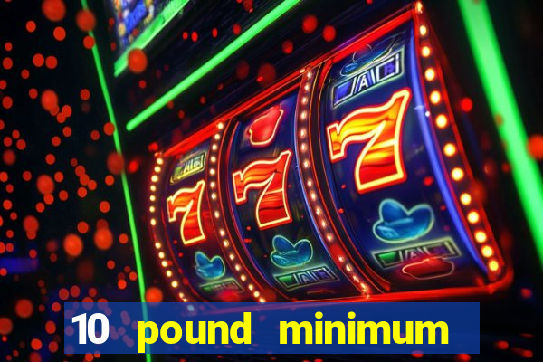 10 pound minimum deposit casino uk