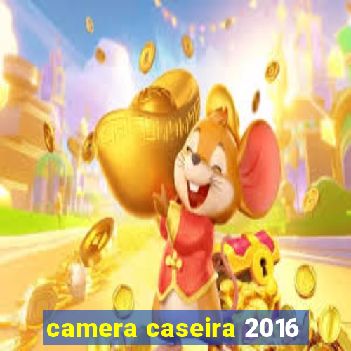 camera caseira 2016