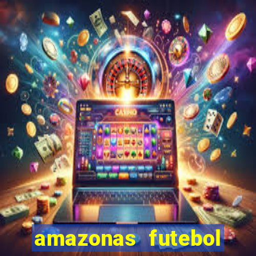 amazonas futebol clube onde assistir