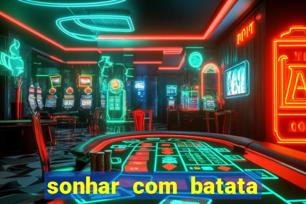 sonhar com batata jogo do bicho