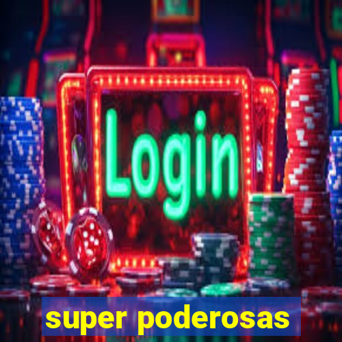 super poderosas