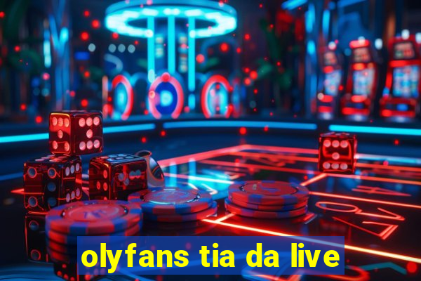 olyfans tia da live