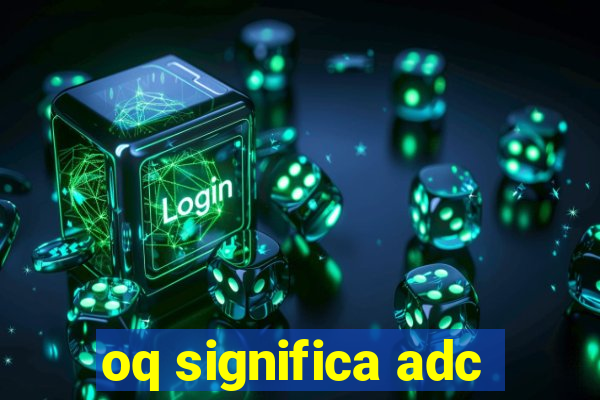 oq significa adc