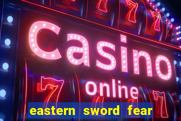 eastern sword fear and hunger