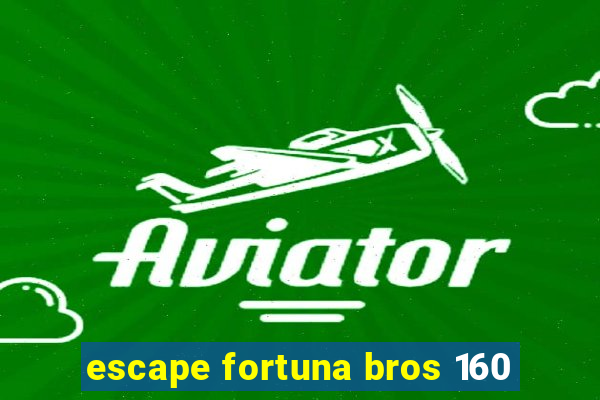 escape fortuna bros 160