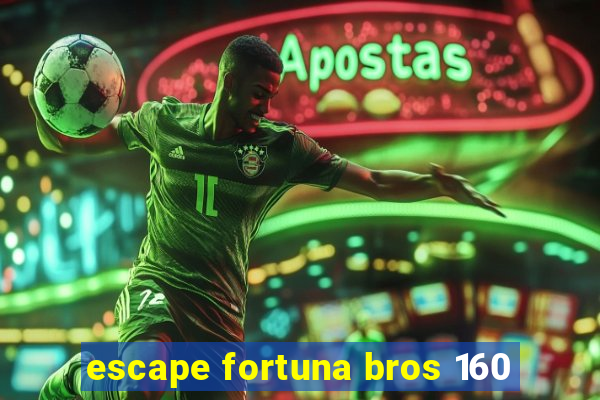 escape fortuna bros 160