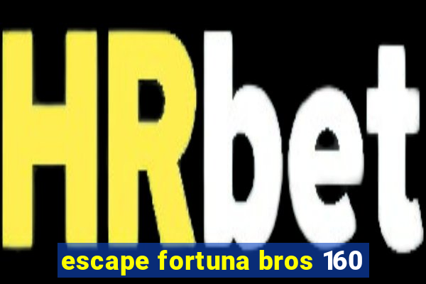 escape fortuna bros 160