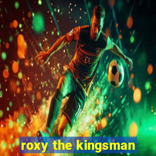 roxy the kingsman