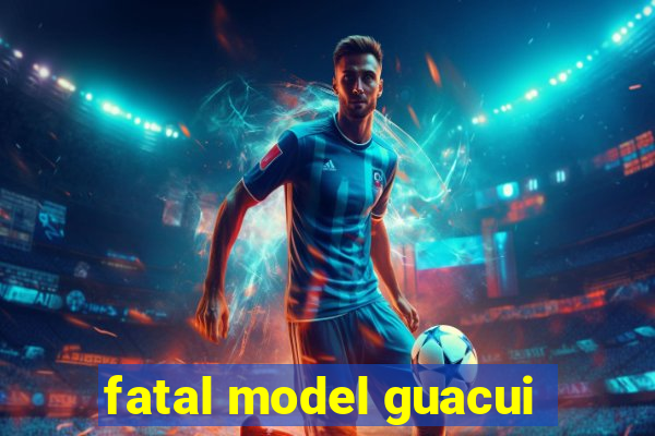 fatal model guacui