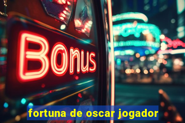 fortuna de oscar jogador