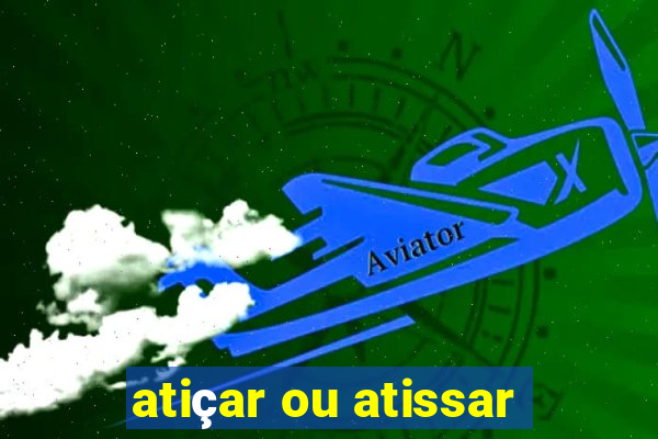 atiçar ou atissar