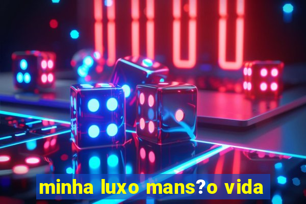 minha luxo mans?o vida