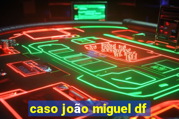 caso joão miguel df