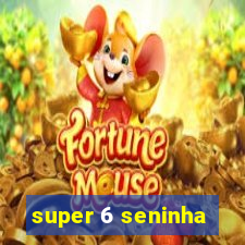 super 6 seninha