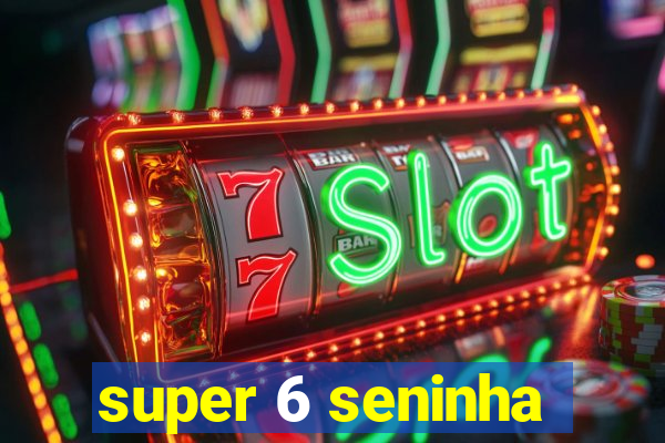 super 6 seninha