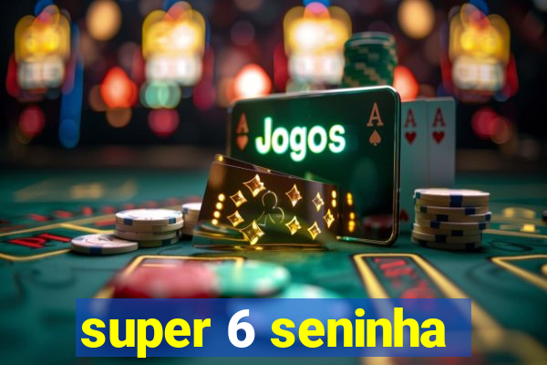 super 6 seninha