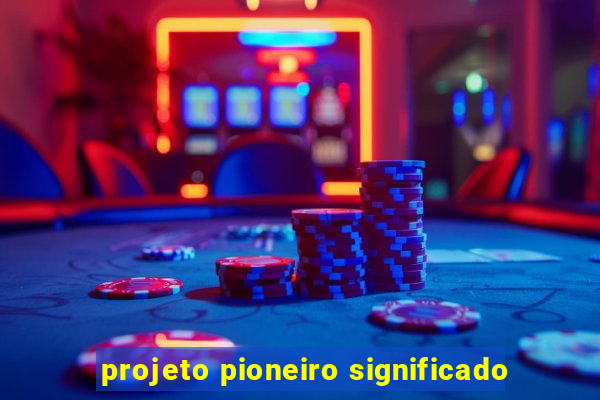 projeto pioneiro significado