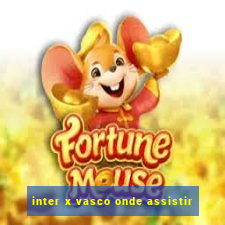 inter x vasco onde assistir