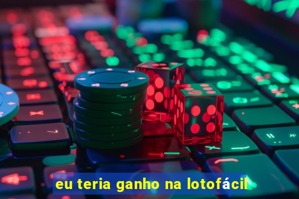 eu teria ganho na lotofácil