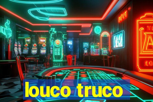 louco truco