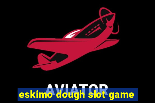 eskimo dough slot game