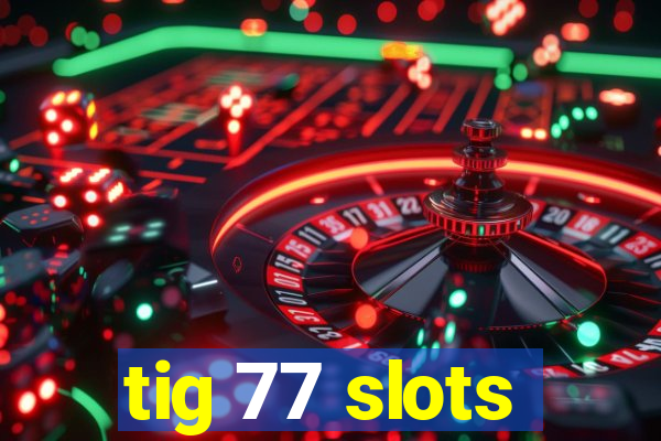 tig 77 slots